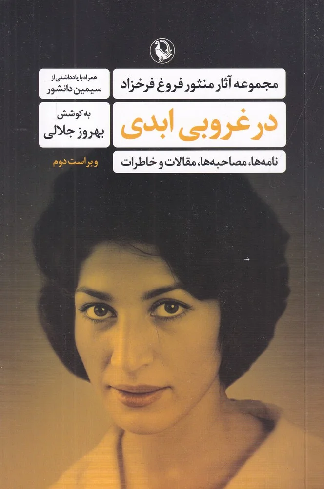 در غروبی ابدی: مجموعه آثار منثور فروغ فرخزاد، نامه ها، مصاحبه،ها، مقالات و خاطرات