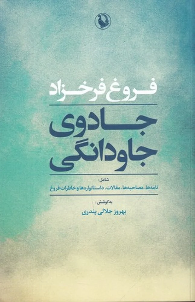 جادوی جاودانگی: نامه ها، مصاحبه ها، مقالات، داستانواره ها و خاطرات فروغ