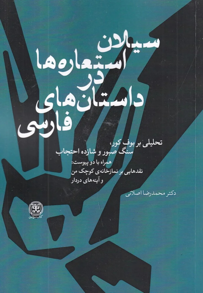 جلد سیلان استعاره ها در داستان های فارسی: تحلیلی بر بوف کور، سنگ صبور و شازده احتجاب همراه با دو پیوست: نقدهایی بر نمازخانه ی کوچک من و آینه های دردار